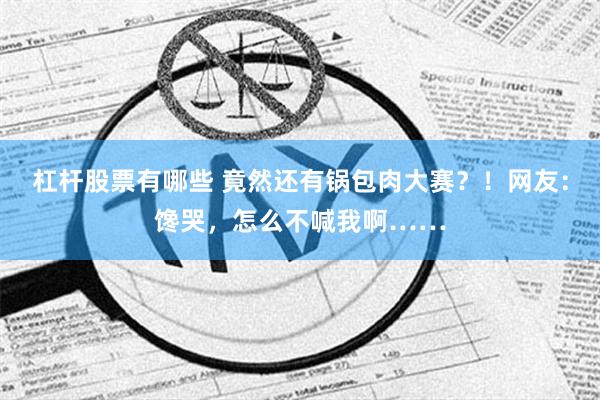 杠杆股票有哪些 竟然还有锅包肉大赛？！网友：馋哭，怎么不喊我啊……