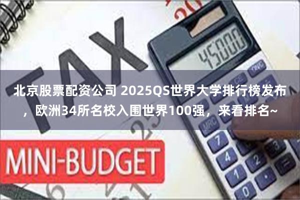 北京股票配资公司 2025QS世界大学排行榜发布，欧洲34所名校入围世界100强，来看排名~