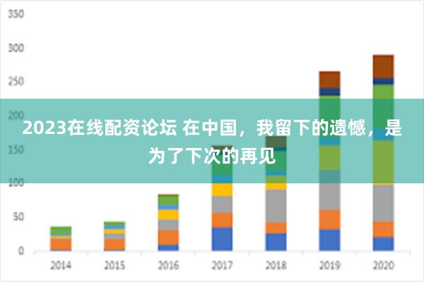 2023在线配资论坛 在中国，我留下的遗憾，是为了下次的再见