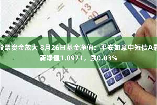 股票资金放大 8月26日基金净值：平安如意中短债A最新净值1.0971，跌0.03%