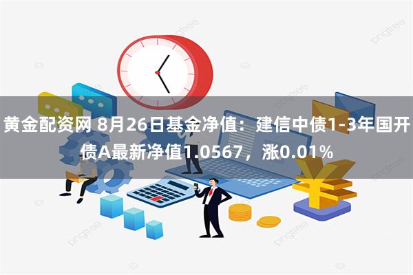 黄金配资网 8月26日基金净值：建信中债1-3年国开债A最新净值1.0567，涨0.01%