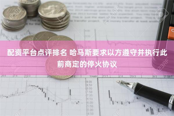 配资平台点评排名 哈马斯要求以方遵守并执行此前商定的停火协议