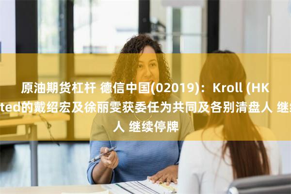 原油期货杠杆 德信中国(02019)：Kroll (HK) Limited的戴绍宏及徐丽雯获委任为共同及各别清盘人 继续停牌