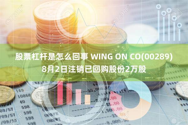 股票杠杆是怎么回事 WING ON CO(00289)8月2日注销已回购股份2万股