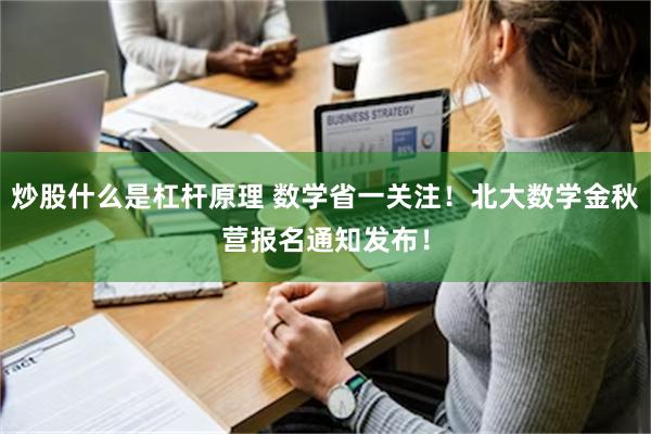 炒股什么是杠杆原理 数学省一关注！北大数学金秋营报名通知发布！