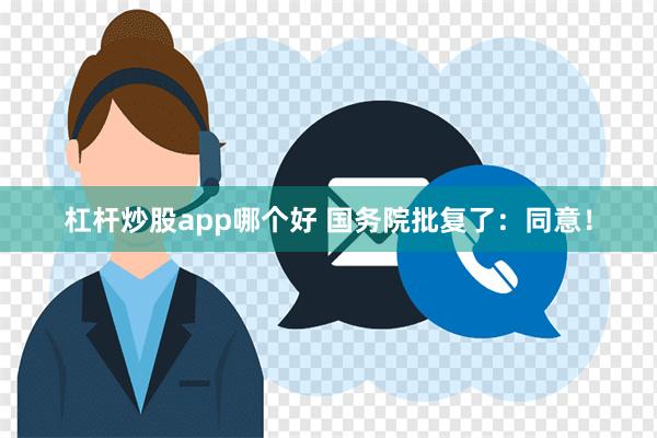 杠杆炒股app哪个好 国务院批复了：同意！