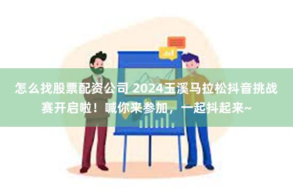 怎么找股票配资公司 2024玉溪马拉松抖音挑战赛开启啦！喊你来参加，一起抖起来~