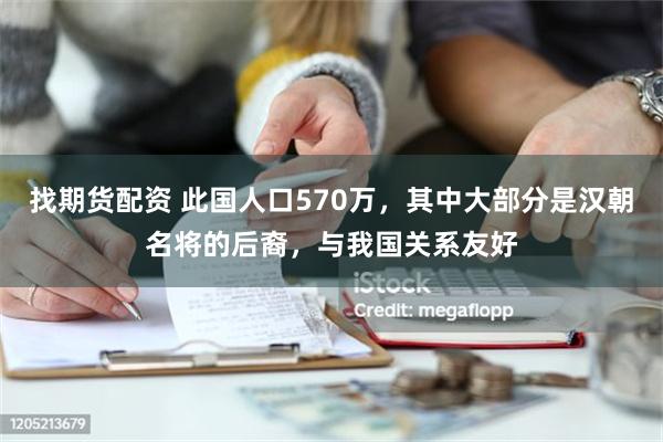 找期货配资 此国人口570万，其中大部分是汉朝名将的后裔，与我国关系友好