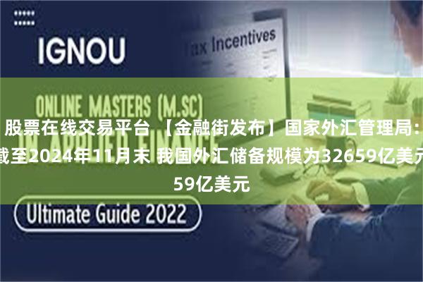 股票在线交易平台 【金融街发布】国家外汇管理局：截至2024年11月末 我国外汇储备规模为32659亿美元