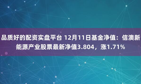 品质好的配资实盘平台 12月11日基金净值：信澳新能源产业股票最新净值3.804，涨1.71%