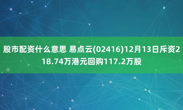 股市配资什么意思 易点云(02416)12月13日斥资218.74万港元回购117.2万股