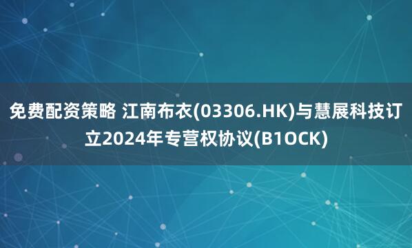 免费配资策略 江南布衣(03306.HK)与慧展科技订立2024年专营权协议(B1OCK)