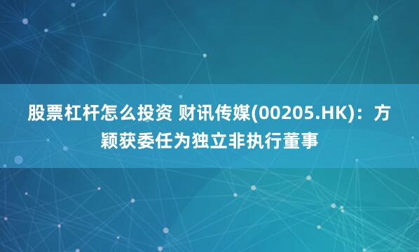 股票杠杆怎么投资 财讯传媒(00205.HK)：方颖获委任为独立非执行董事