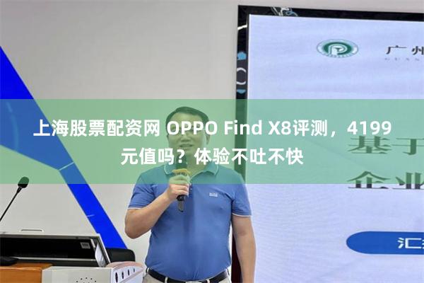 上海股票配资网 OPPO Find X8评测，4199元值吗？体验不吐不快