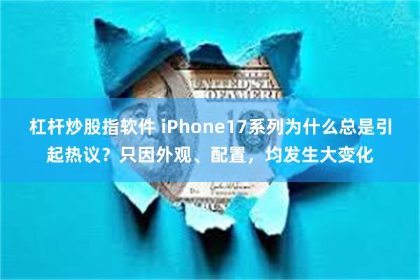 杠杆炒股指软件 iPhone17系列为什么总是引起热议？只因外观、配置，均发生大变化