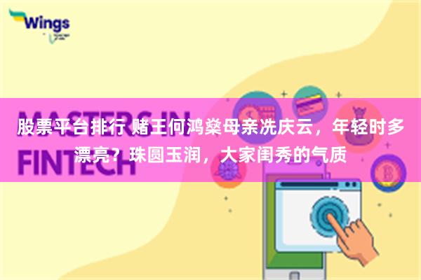 股票平台排行 赌王何鸿燊母亲冼庆云，年轻时多漂亮？珠圆玉润，大家闺秀的气质