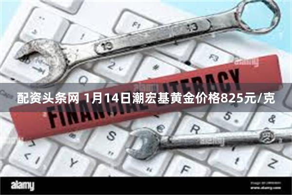 配资头条网 1月14日潮宏基黄金价格825元/克