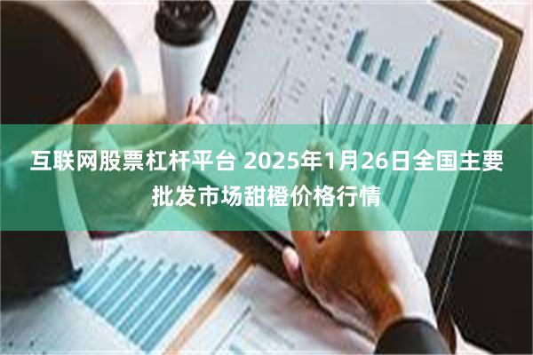 互联网股票杠杆平台 2025年1月26日全国主要批发市场甜橙价格行情