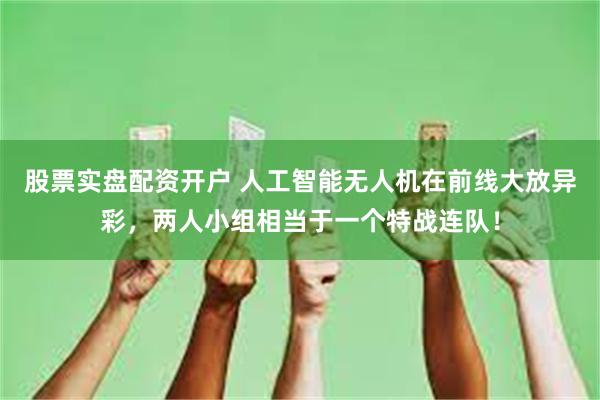 股票实盘配资开户 人工智能无人机在前线大放异彩，两人小组相当于一个特战连队！