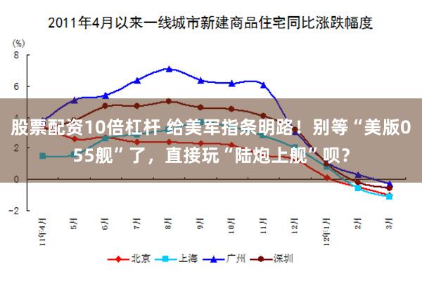 股票配资10倍杠杆 给美军指条明路！别等“美版055舰”了，直接玩“陆炮上舰”呗？