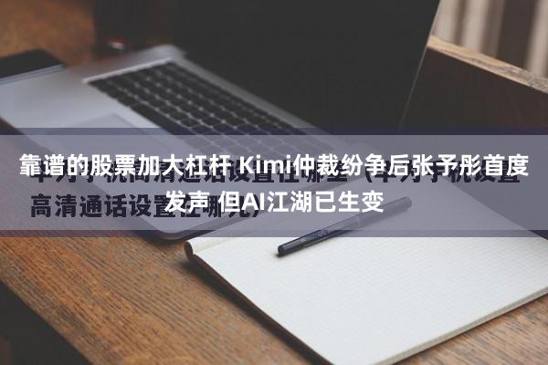 靠谱的股票加大杠杆 Kimi仲裁纷争后张予彤首度发声 但AI江湖已生变