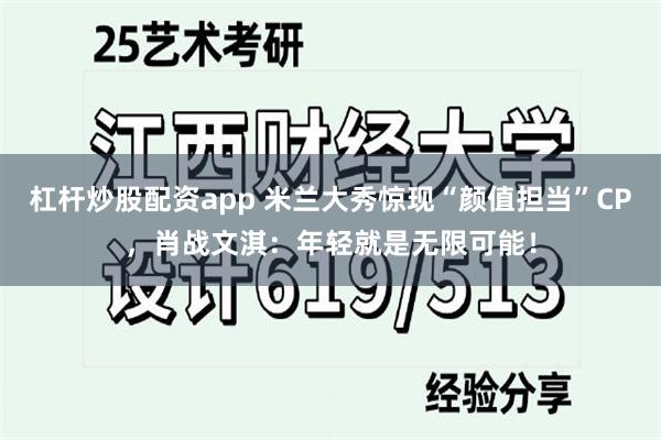 杠杆炒股配资app 米兰大秀惊现“颜值担当”CP，肖战文淇：年轻就是无限可能！