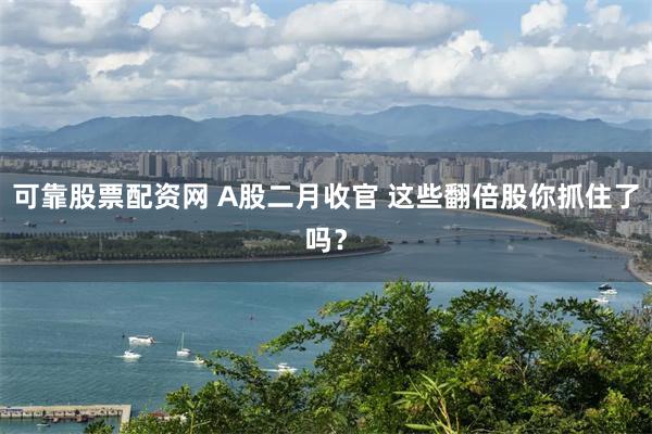 可靠股票配资网 A股二月收官 这些翻倍股你抓住了吗？