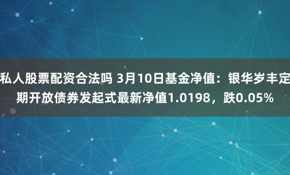 私人股票配资合法吗 3月10日基金净值：银华岁丰定期开放债券发起式最新净值1.0198，跌0.05%