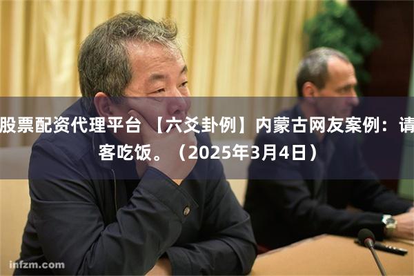 股票配资代理平台 【六爻卦例】内蒙古网友案例：请客吃饭。（2025年3月4日）