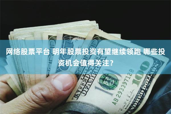网络股票平台 明年股票投资有望继续领跑 哪些投资机会值得关注？
