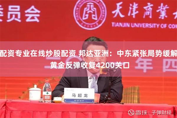 配资专业在线炒股配资 邦达亚洲：中东紧张局势缓解 黄金反弹收复4200关口