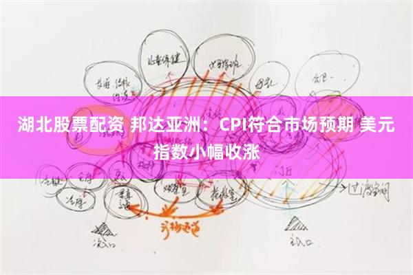 湖北股票配资 邦达亚洲：CPI符合市场预期 美元指数小幅收涨