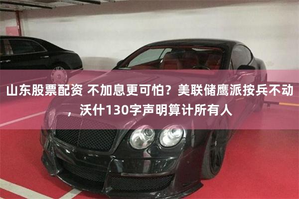 山东股票配资 不加息更可怕？美联储鹰派按兵不动，沃什130字声明算计所有人