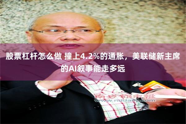股票杠杆怎么做 撞上4.2%的通胀，美联储新主席的AI叙事能走多远