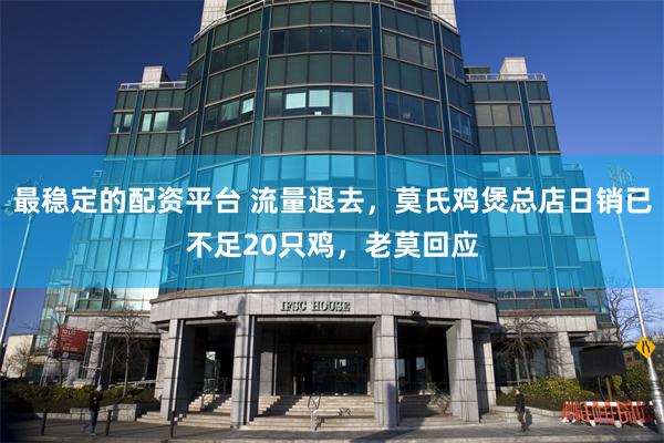 最稳定的配资平台 流量退去，莫氏鸡煲总店日销已不足20只鸡，老莫回应