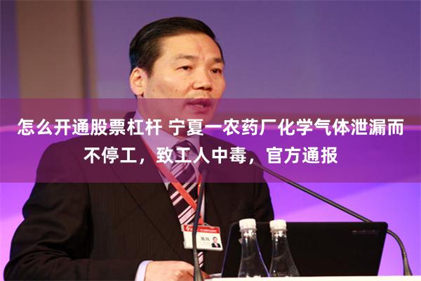 怎么开通股票杠杆 宁夏一农药厂化学气体泄漏而不停工，致工人中毒，官方通报