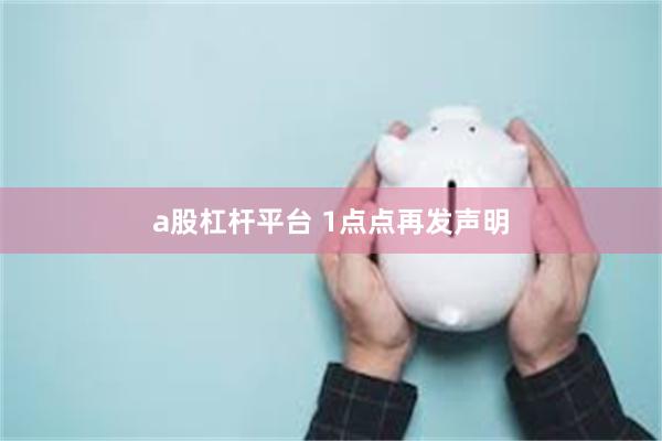 a股杠杆平台 1点点再发声明