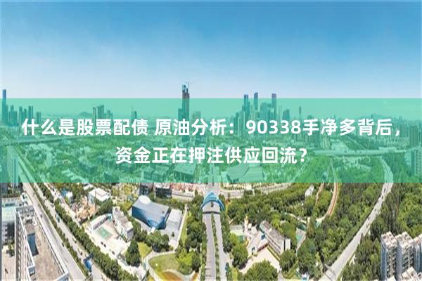 什么是股票配债 原油分析：90338手净多背后，资金正在押注供应回流？
