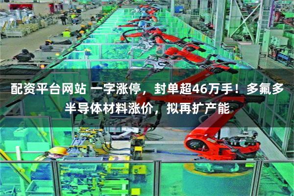 配资平台网站 一字涨停，封单超46万手！多氟多半导体材料涨价，拟再扩产能