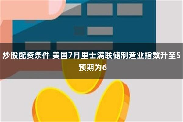 炒股配资条件 美国7月里士满联储制造业指数升至5 预期为6
