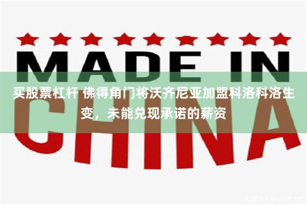 买股票杠杆 佛得角门将沃齐尼亚加盟科洛科洛生变，未能兑现承诺的薪资