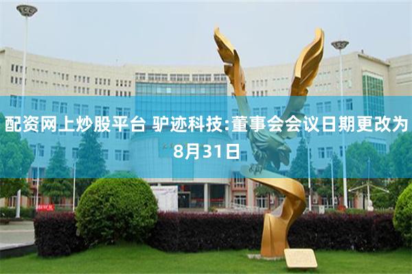 配资网上炒股平台 驴迹科技:董事会会议日期更改为8月31日
