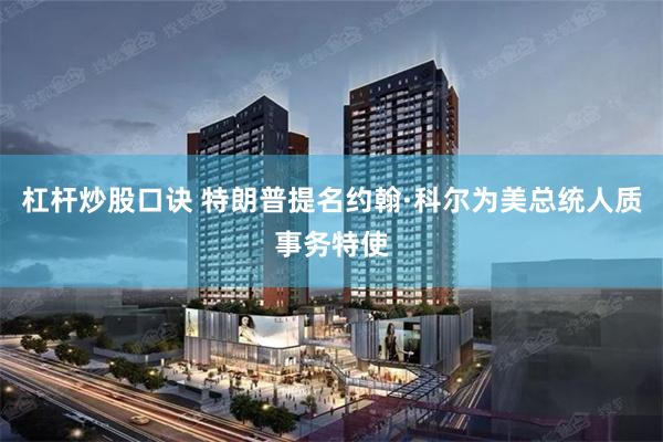 杠杆炒股口诀 特朗普提名约翰·科尔为美总统人质事务特使