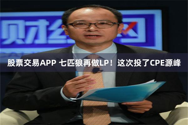 股票交易APP 七匹狼再做LP！这次投了CPE源峰